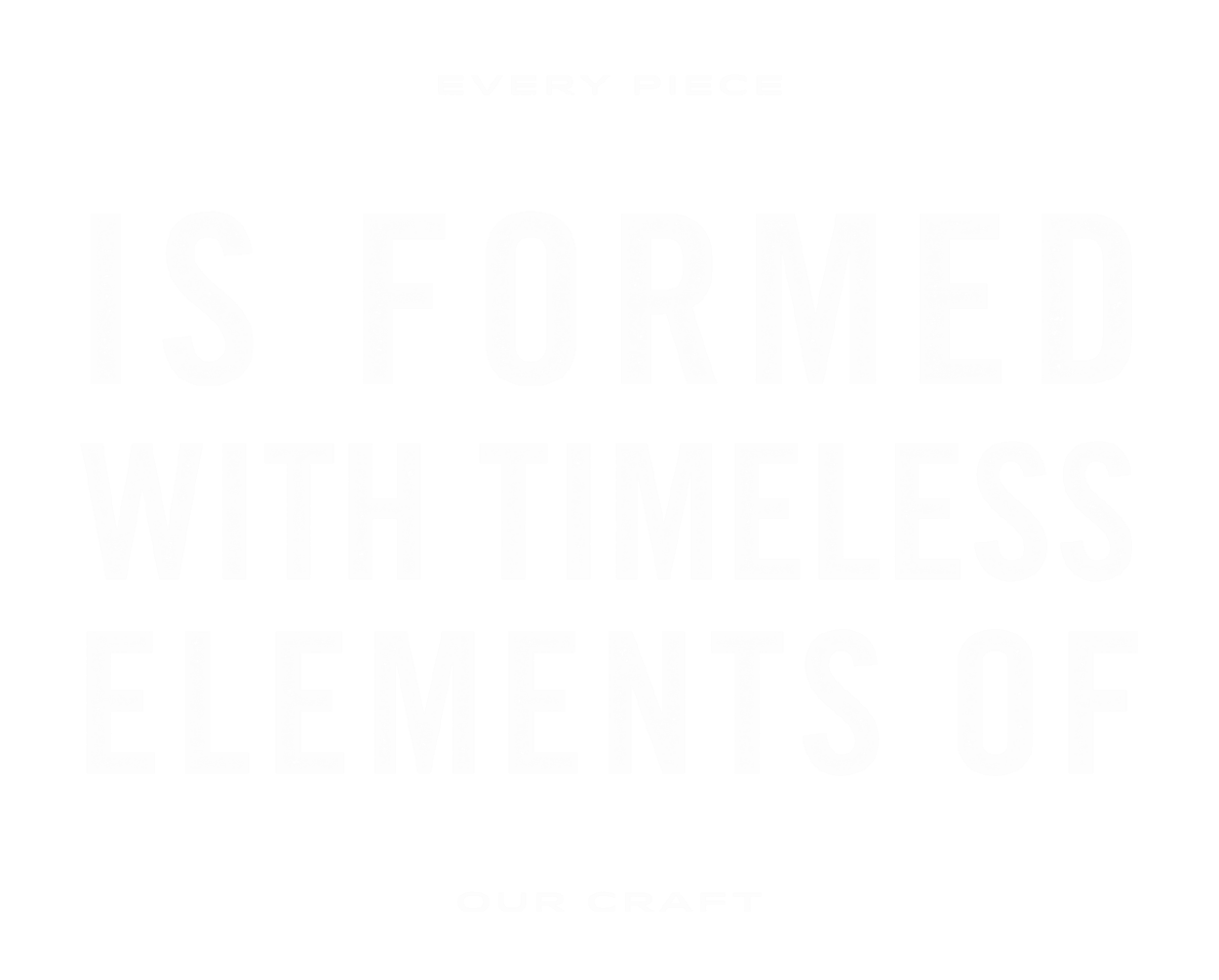 Every piece is formed with elements of our craft