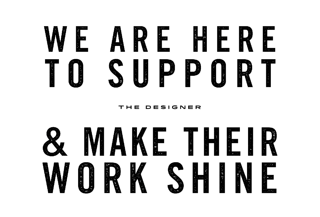 We are here to support the designer and make their work shine